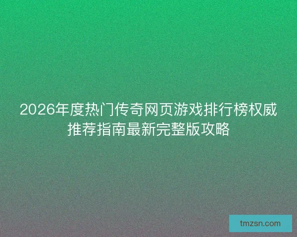 2026年度热门传奇网页游戏排行榜权威推荐指南最新完整版攻略