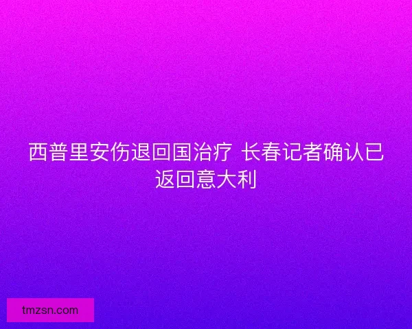 西普里安伤退回国治疗 长春记者确认已返回意大利