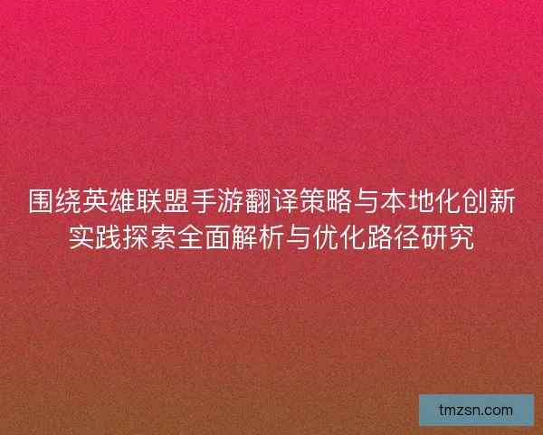 围绕英雄联盟手游翻译策略与本地化创新实践探索全面解析与优化路径研究